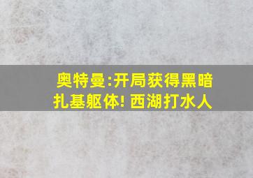 奥特曼:开局获得黑暗扎基躯体! 西湖打水人